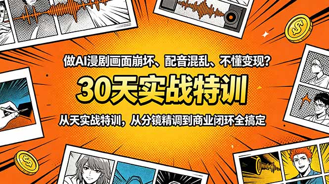 做AI漫剧画面崩坏、配音混乱、不懂变现?30天实战特训,从分镜精调到商业闭环全搞定-轻创星球网