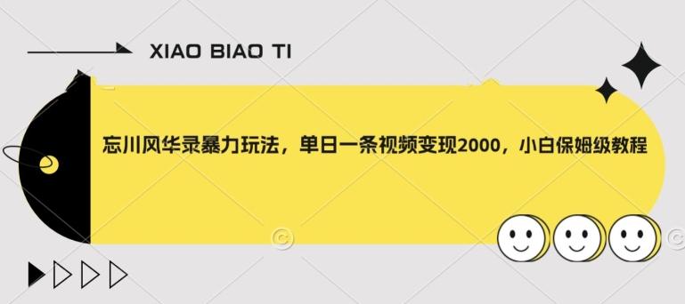忘川风华录暴力玩法，单日一条视频变现2000，小白保姆级教程【揭秘】-轻创星球网