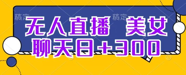 无人直播，美女聊天日+300-轻创星球网