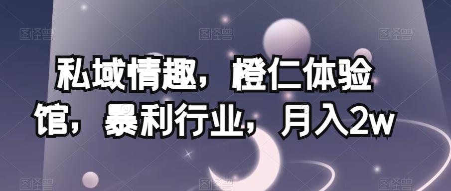 私域情趣，橙仁体验馆，暴利行业，月入2w【揭秘】-轻创星球网