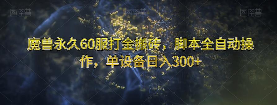 魔兽永久60服打金搬砖,脚本全自动操作,单设备日入300+【揭秘】-轻创星球网