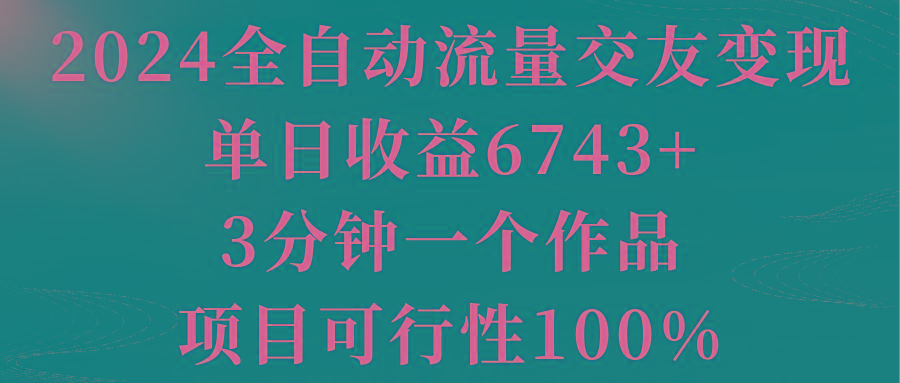 2024全自动流量交友变现，单日收益6743+，3分钟一个作品，项目可行性100%-轻创星球网