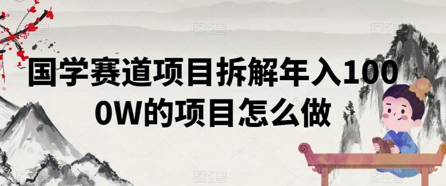 国学赛道项目拆解年入1000W的项目怎么做-轻创星球网
