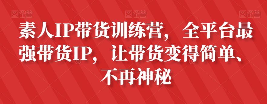 素人IP带货训练营，全平台最强带货IP，让带货变得简单、不再神秘-轻创星球网