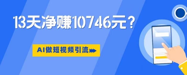 利用AI做短视频引流，卖398的虚拟产品，13天净赚10746元？-轻创星球网