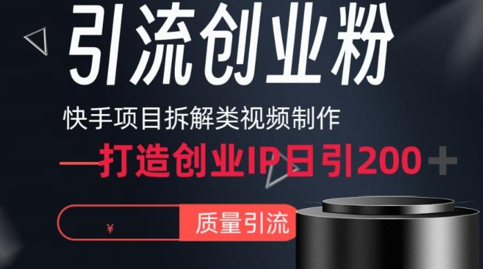 快手项目拆解类视频详细制作流程打造个人IP，单日引流200+高质量创业粉【揭秘】-轻创星球网