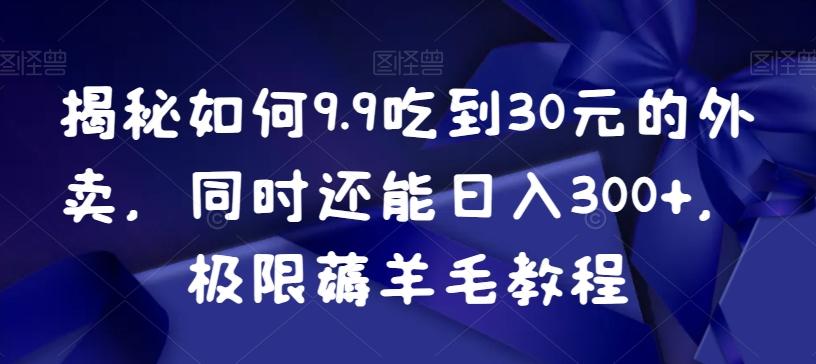 揭秘如何9.9吃到30元的外卖，同时还能日入300+，极限薅羊毛教程-轻创星球网
