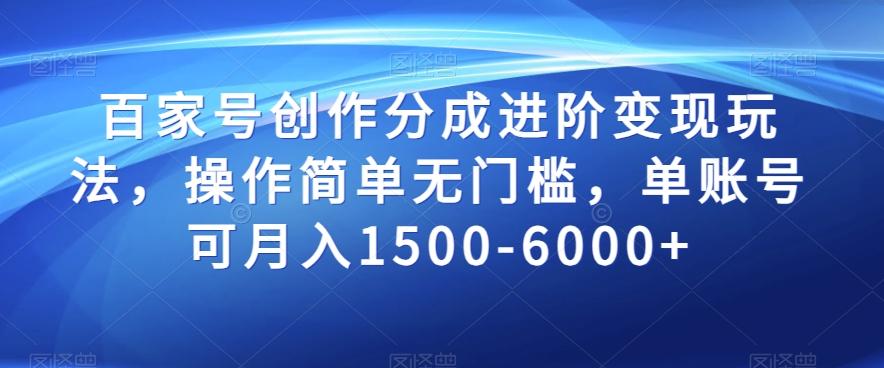 百家号创作分成进阶变现玩法，操作简单无门槛，单账号可月入1500-6000+【揭秘】-轻创星球网