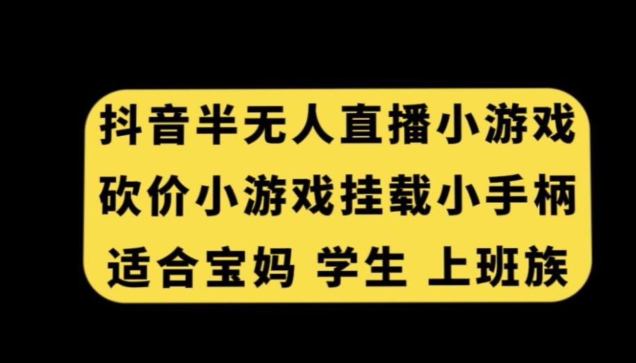 抖音半无人直播砍价小游戏，挂载游戏小手柄，适合宝妈学生上班族【揭秘】-轻创星球网