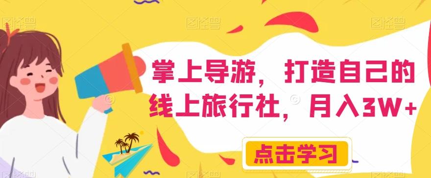 掌上导游，打造自己的线上旅行社，月入3W+【揭秘】-轻创星球网