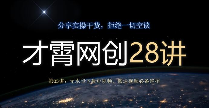 才霄网创28讲第05讲：无水印下载短视频，搬运视频必备绝招-轻创星球网