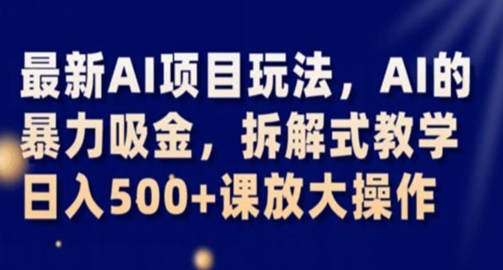 最新AI项目玩法，AI的暴力吸金，拆解式教学，日入500+课放大操作【揭秘】-轻创星球网