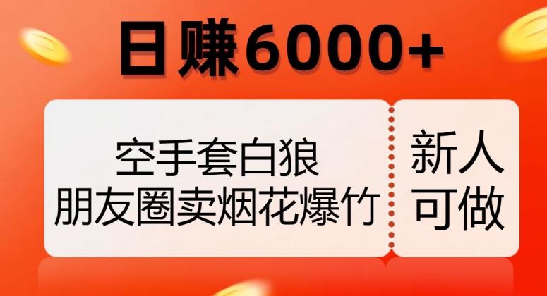 空手套白狼，朋友圈卖烟花爆竹，日赚6000+【揭秘】-轻创星球网