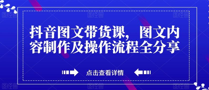抖音图文带货课，图文内容制作及操作流程全分享-轻创星球网