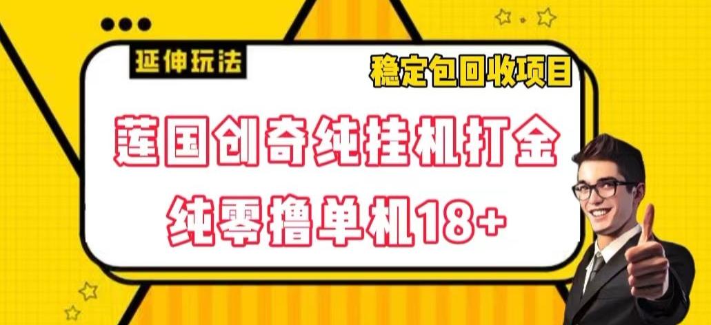 莲国创奇纯挂机打金，纯零撸单机18+，稳定包回收项目【揭秘】-轻创星球网
