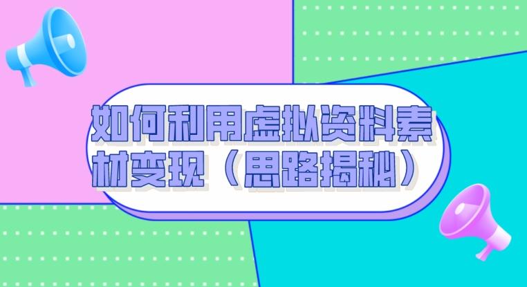 如何利用虚拟资料素材变现（思路揭秘）-轻创星球网