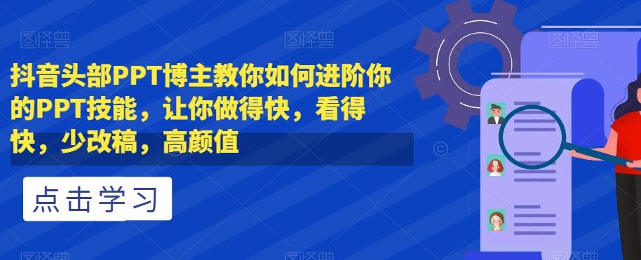抖音头部PPT博主教你如何进阶你的PPT技能,让你做得快,看得快,少改稿,高颜值-轻创星球网