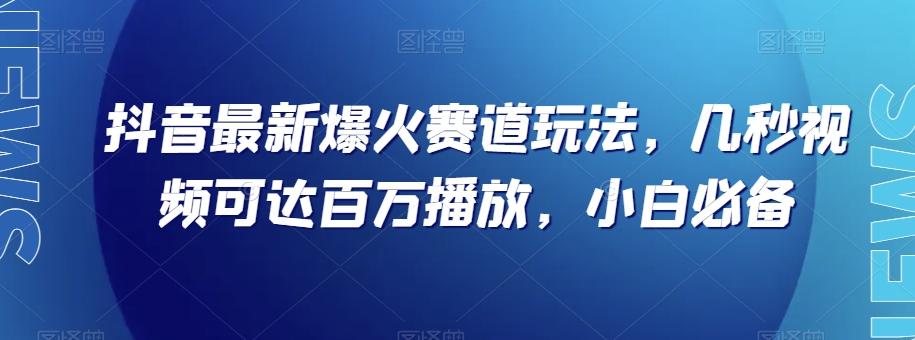 抖音最新爆火赛道玩法，几秒视频可达百万播放，小白必备（附素材）【揭秘】-轻创星球网