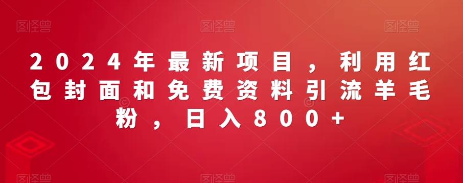 2024年最新项目，利用红包封面和免费资料引流羊毛粉，日入800+-轻创星球网