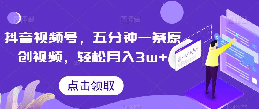 抖音视频号,五分钟一条原创视频,轻松月入3w+【独家秘诀,传授赚钱方法】【揭秘】-轻创星球网