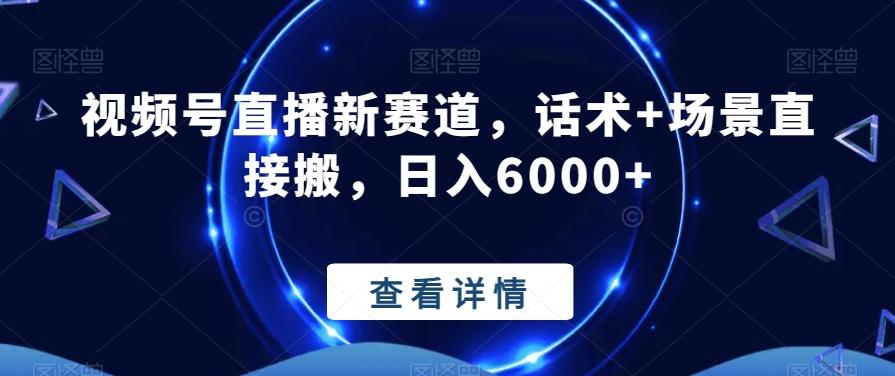视频号直播新赛道，话术+场景直接搬，日入6000+-轻创星球网