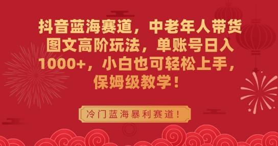 抖音蓝海赛道,中老年人带货图文高阶玩法,单账号日入1000+,小白也可轻松上手,保姆级教学【揭秘】-轻创星球网