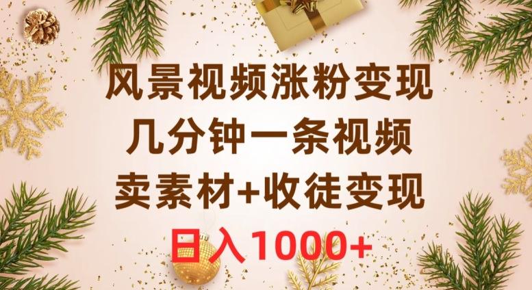 风景视频涨粉变现，几分钟一条视频，卖素材+收徒变现，日入1000+-轻创星球网