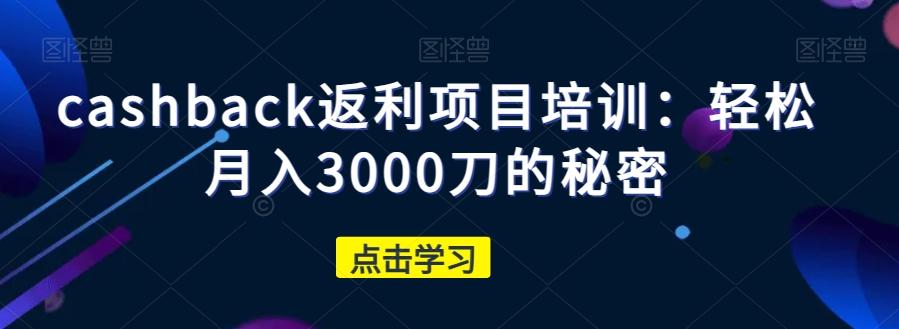 cashback返利项目培训：轻松月入3000刀的秘密-轻创星球网