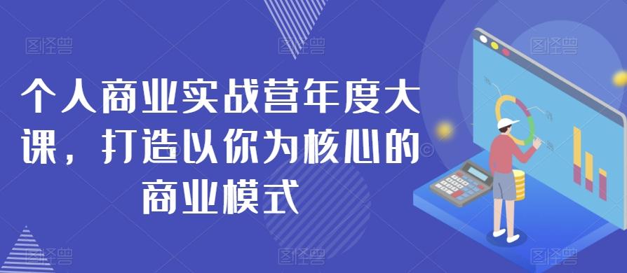 个人商业实战营年度大课，打造以你为核心的商业模式-轻创星球网