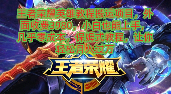 王者荣耀英雄教程搬运项目，小白也能上手，几乎零成本，保姆式教程-轻创星球网