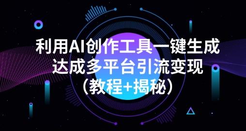 利用AI创作工具一键生成多平台引流变现（教程+揭秘）-轻创星球网