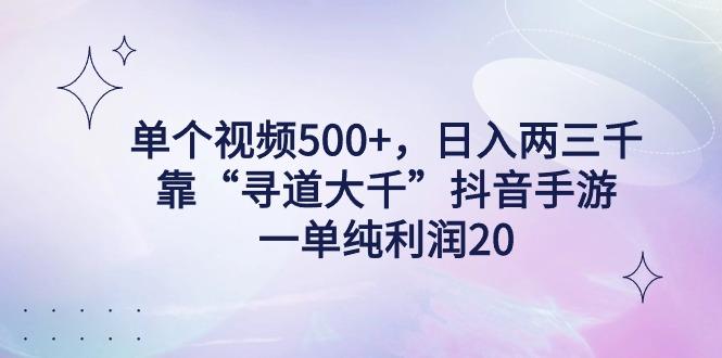 单个视频500+，日入两三千轻轻松松，靠“寻道大千”抖音手游，一单纯利...-轻创星球网