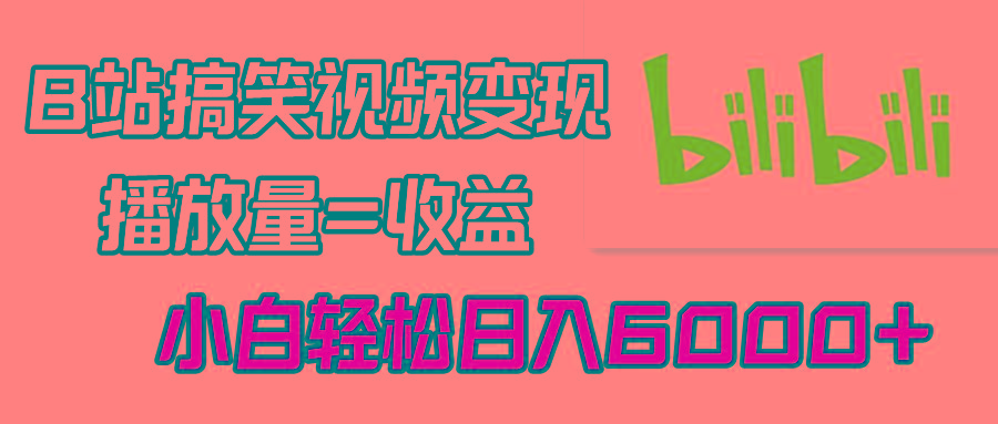 B站搞笑视频变现，播放量=收益，小白轻松日入6000+-轻创星球网