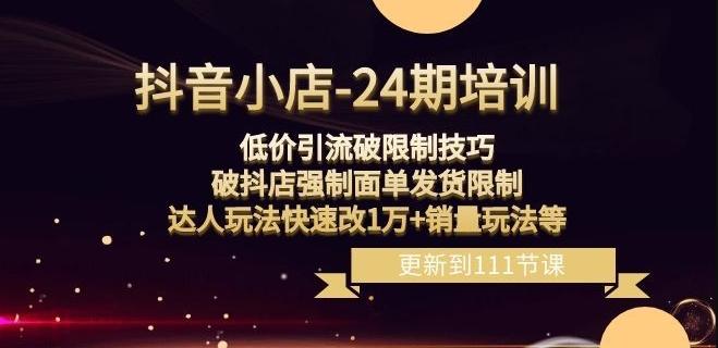 抖音小店-24期：低价引流破限制技巧，破抖店强制面单发货限制，达人玩法快速改1万+销量玩法等-轻创星球网