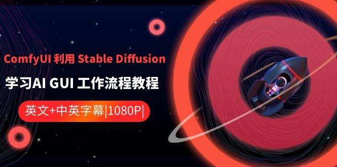 ComfyUI利用Stable Diffusion学习AI GUI工作流程教程-中英字幕-轻创星球网
