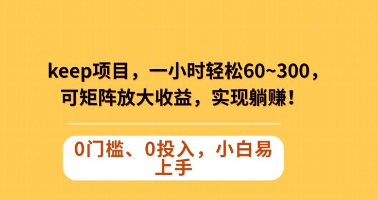 Keep蓝海项目，一小时轻松60~300＋，可矩阵放大收益，可实现躺赚【揭秘】-轻创星球网