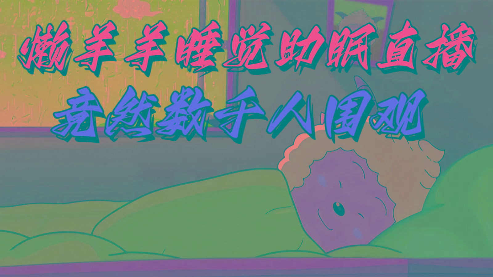 懒羊羊大王睡觉助眠无人直播，竟然有上千人围观，目前没人在卷-轻创星球网