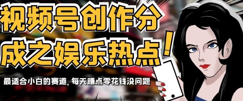 视频号创作分成之娱乐热点，最适合小白的赛道，每天赚点零花钱没问题【揭秘】-轻创星球网