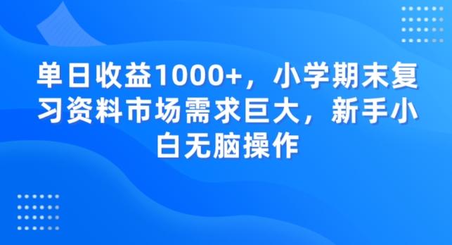 单日收益1000+，小学期末复习资料市场需求巨大，新手小白无脑操作-轻创星球网