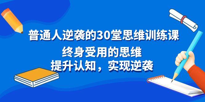 普通人逆袭的30堂思维训练课，终身受用的思维，提升认知，实现逆袭-轻创星球网