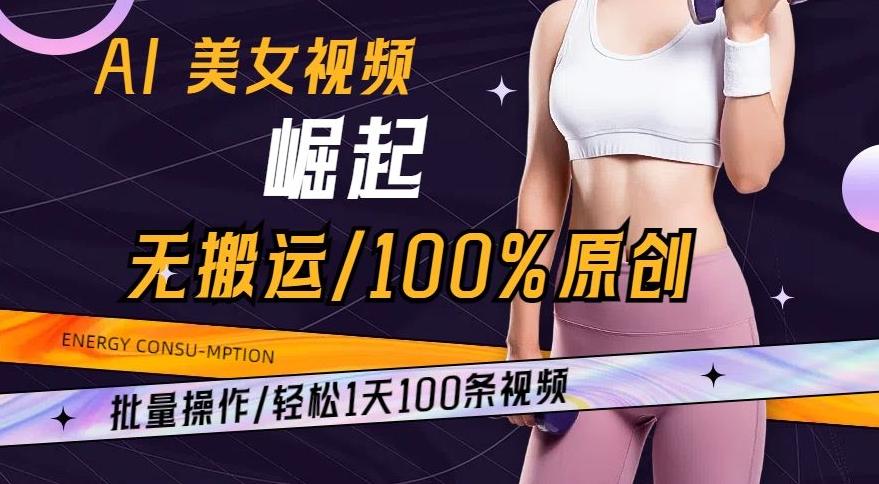 AI美女视频崛起玩法无搬运100%原创，批量操作，轻松1天100条【揭秘】-轻创星球网