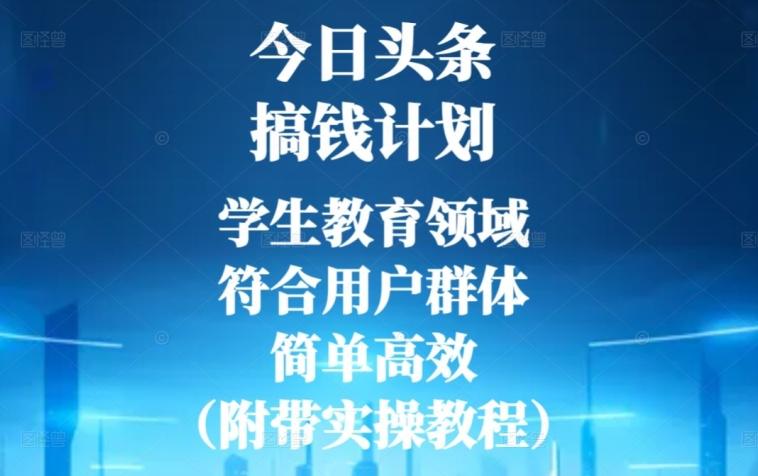 今日头条搞钱计划，学生教育领域，符合用户群体，简单高效（附带实操教程）-轻创星球网