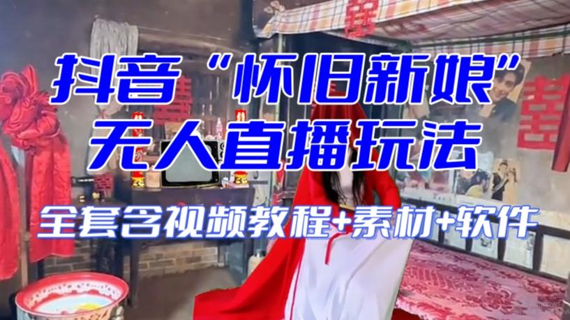 抖音最新最火【怀旧新娘】无人直播整蛊互动玩法（含全套开播教程+软件+视频素材+音效）-轻创星球网