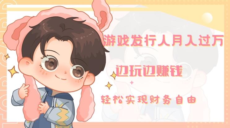 游戏发行人月入过万，边玩边赚钱-轻创星球网