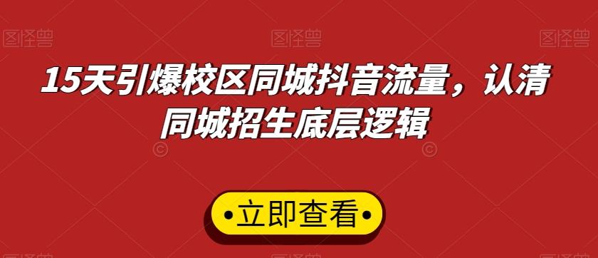 15天引爆校区同城抖音流量，认清同城招生底层逻辑-轻创星球网