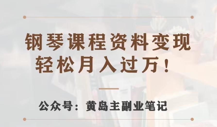 黄岛主·钢琴课程资料变现分享课，视频版一条龙实操玩法分享给你-轻创星球网