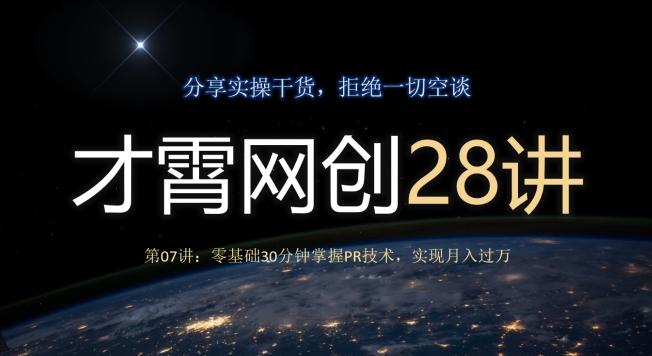 才霄网创28讲第07讲：零基础30分钟掌握PR技术，实现月入过万-轻创星球网