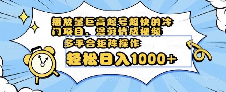 播放量巨高起号超快的冷门项目，漫剪情感视频，可多平台矩阵操作，轻松日入1000+【揭秘】-轻创星球网