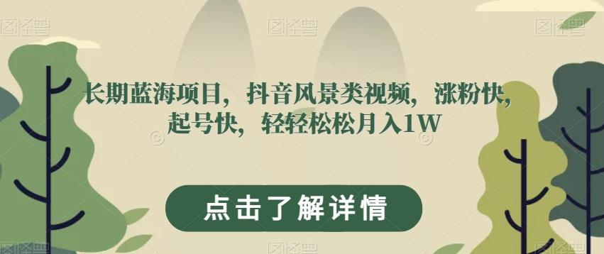 长期蓝海项目，抖音风景类视频，涨粉快，起号快，轻轻松松月入1W【揭秘】-轻创星球网