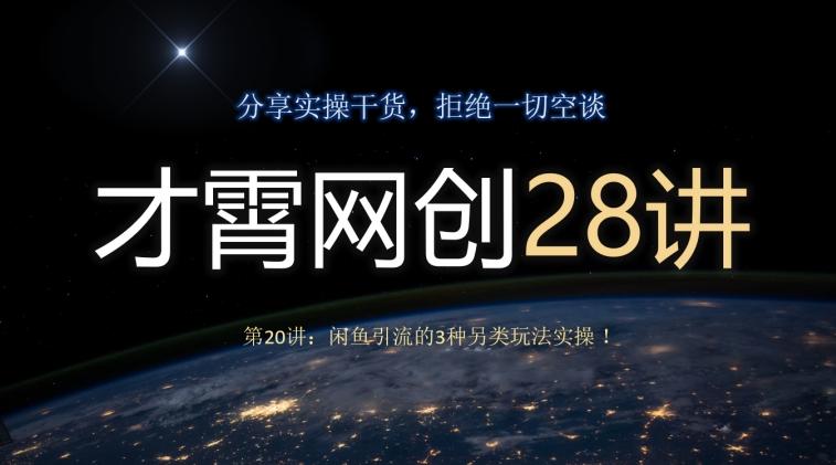 才霄网创28讲第20讲:闲鱼引流的3种另类玩法实操!-轻创星球网